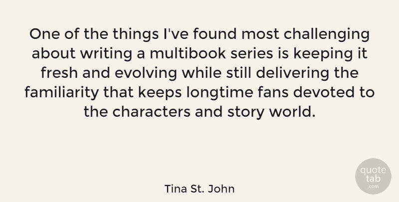 Tina St. John Quote About Characters, Delivering, Devoted, Evolving, Keeping: One Of The Things Ive...