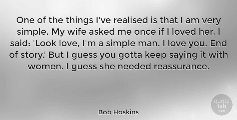 Bob Hoskins Quote About I Love You, Simple, Men: One Of The Things Ive...