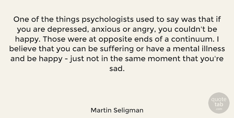 Martin Seligman Quote About Believe, Opposites, Suffering: One Of The Things Psychologists...