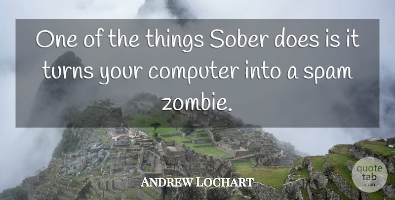 Andrew Lochart Quote About Computer, Sober, Spam, Turns: One Of The Things Sober...