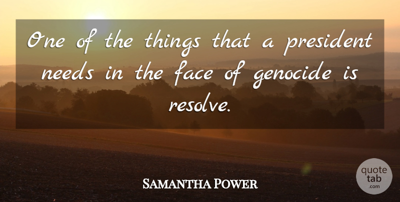 Samantha Power Quote About President, Faces, Needs: One Of The Things That...
