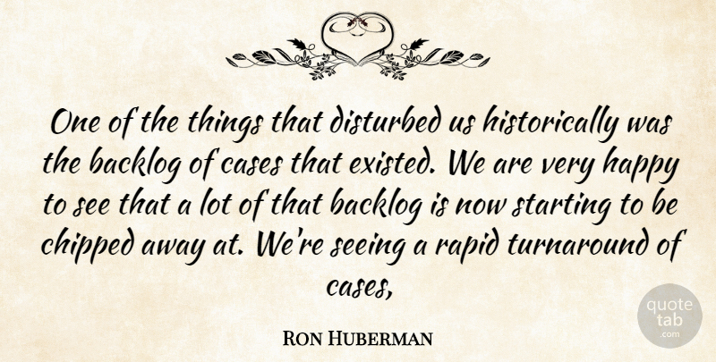 Ron Huberman Quote About Cases, Disturbed, Happy, Rapid, Seeing: One Of The Things That...