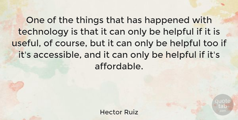 Hector Ruiz Quote About Happened, Helpful, Technology: One Of The Things That...