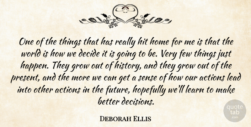 Deborah Ellis Quote About Actions, Decide, Few, Future, Grow: One Of The Things That...