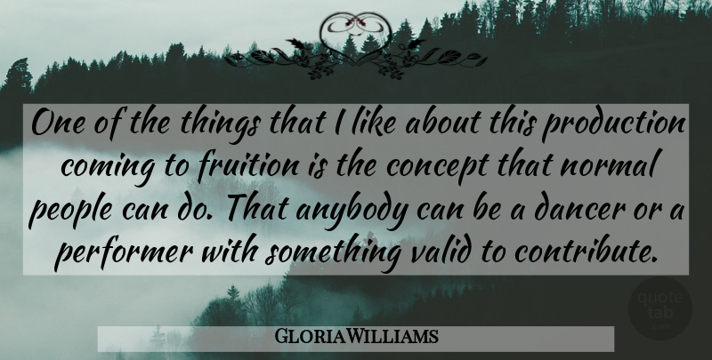 Gloria Williams Quote About Anybody, Coming, Concept, Dancer, Fruition: One Of The Things That...