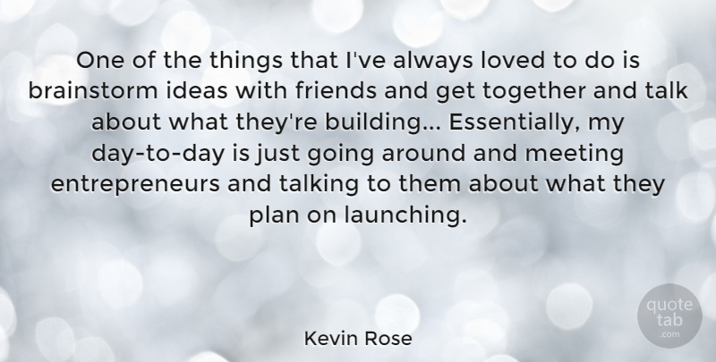 Kevin Rose Quote About Brainstorm, Loved, Meeting, Talk, Talking: One Of The Things That...