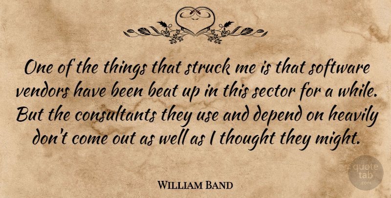 William Band Quote About Beat, Depend, Sector, Software, Struck: One Of The Things That...