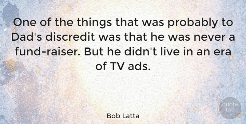 Bob Latta Quote About Dad, Discredit: One Of The Things That...
