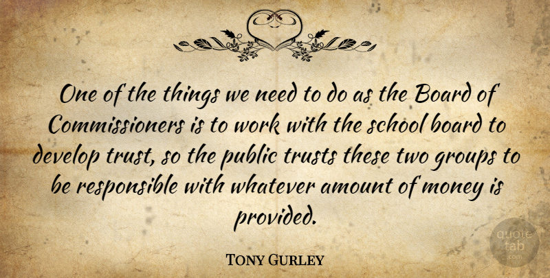 Tony Gurley Quote About Amount, Board, Develop, Groups, Money: One Of The Things We...