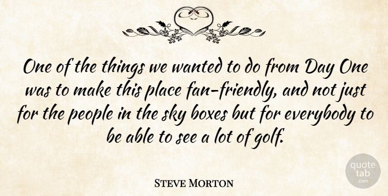 Steve Morton Quote About Boxes, Everybody, People, Sky: One Of The Things We...