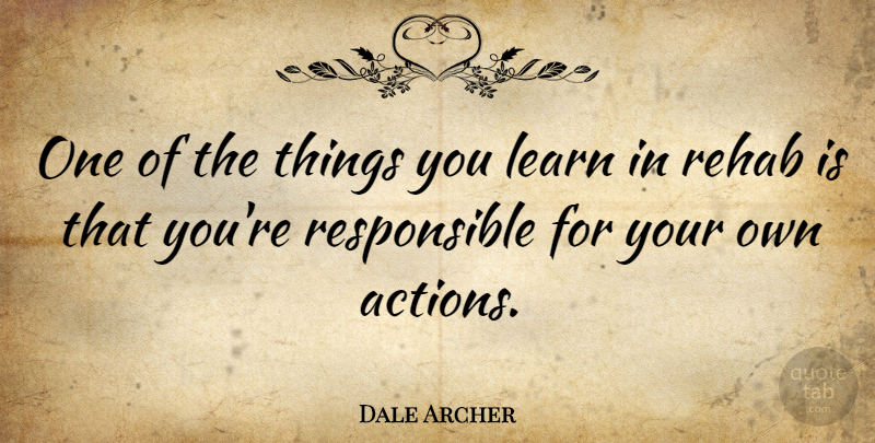 Dale Archer Quote About Addiction, Rehab, Action: One Of The Things You...