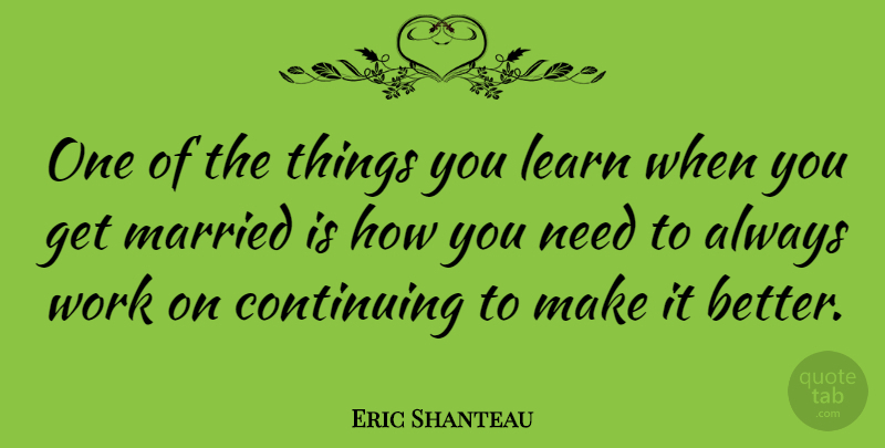 Eric Shanteau Quote About Continuing, Work: One Of The Things You...