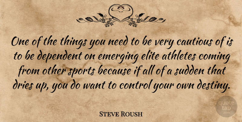 Steve Roush Quote About Athletes, Cautious, Coming, Control, Dependent: One Of The Things You...