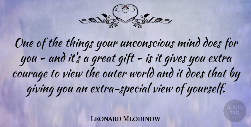 Leonard Mlodinow Quote About Courage, Extra, Gift, Gives, Giving: One Of The Things Your...