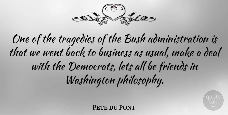 Pete du Pont Quote About Philosophy, Tragedy, Administration: One Of The Tragedies Of...