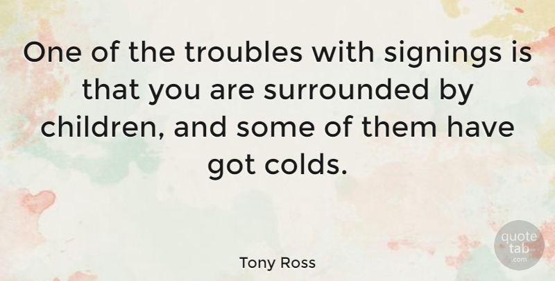 Tony Ross Quote About Children, Trouble, Signing: One Of The Troubles With...
