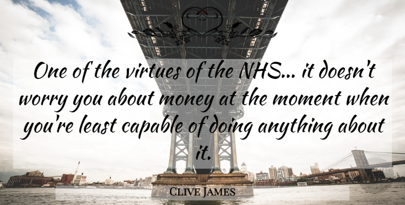 Clive James Quote About Nhs, Worry, Classic: One Of The Virtues Of...