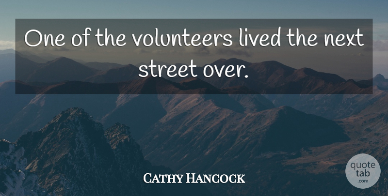 Cathy Hancock Quote About Lived, Next, Street, Volunteers: One Of The Volunteers Lived...