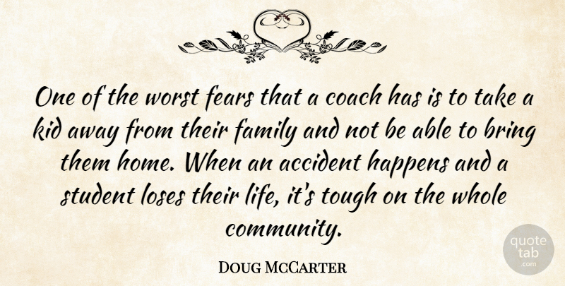 Doug McCarter Quote About Accident, Bring, Coach, Family, Fears: One Of The Worst Fears...