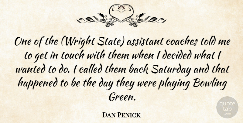 Dan Penick Quote About Assistant, Bowling, Coaches, Decided, Happened: One Of The Wright State...