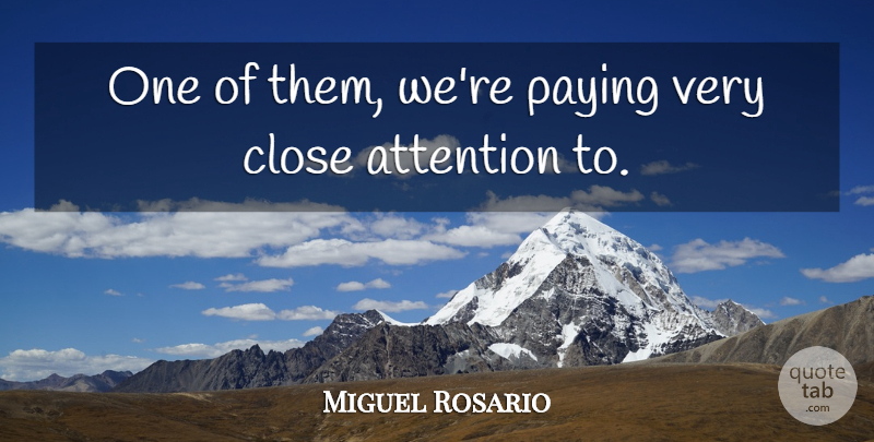 Miguel Rosario Quote About Attention, Close, Paying: One Of Them Were Paying...