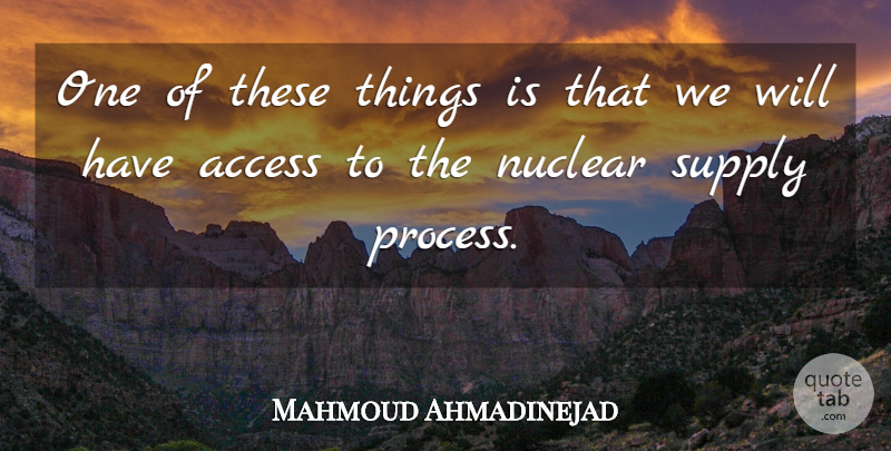 Mahmoud Ahmadinejad Quote About Access, Nuclear, Supply: One Of These Things Is...