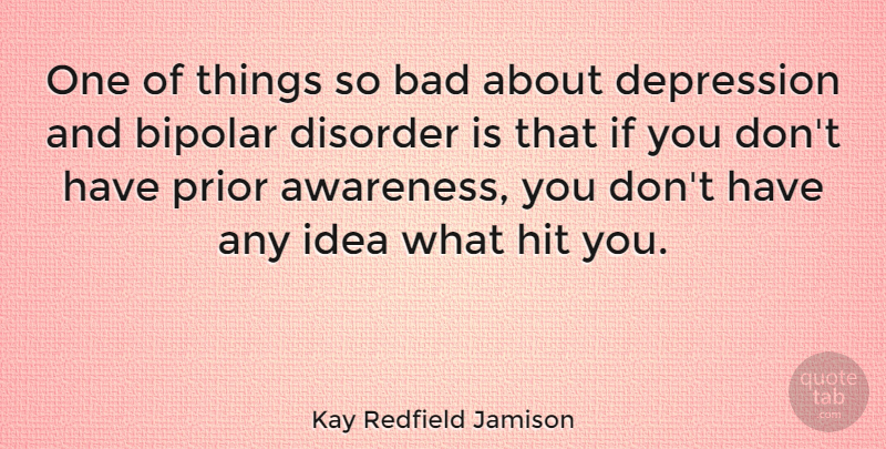 Kay Redfield Jamison Quote About Ideas, Bipolar, Awareness: One Of Things So Bad...