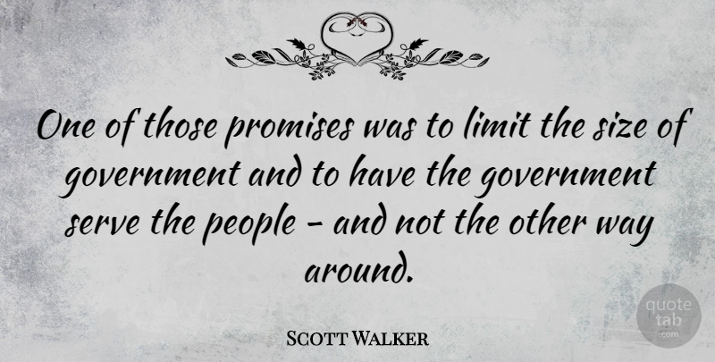 Scott Walker Quote About Government, People, Serve, Size: One Of Those Promises Was...
