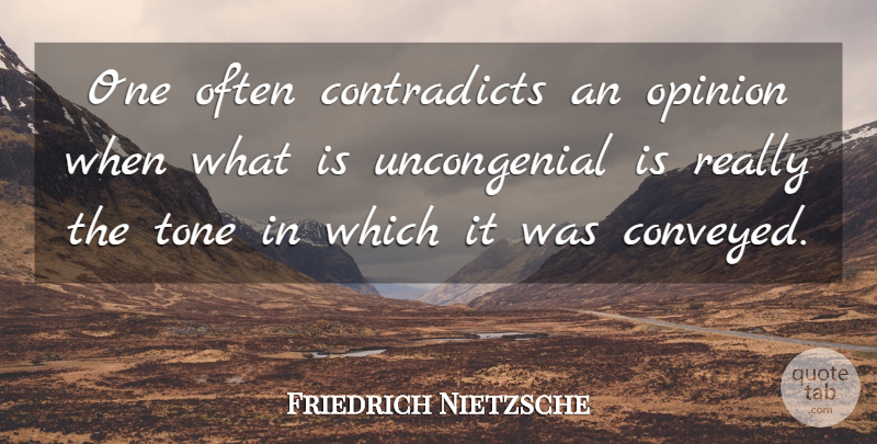 Friedrich Nietzsche Quote About Tone, Opinion, Argument: One Often Contradicts An Opinion...