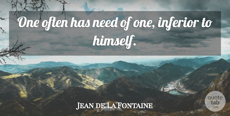 Jean de La Fontaine Quote About Inferiority, Needs, Inferiors: One Often Has Need Of...