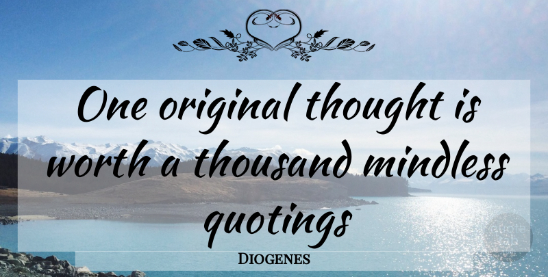 Diogenes Quote About Original Thought, Quoting, Mindless: One Original Thought Is Worth...