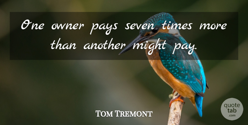 Tom Tremont Quote About Might, Owner, Pays, Seven: One Owner Pays Seven Times...