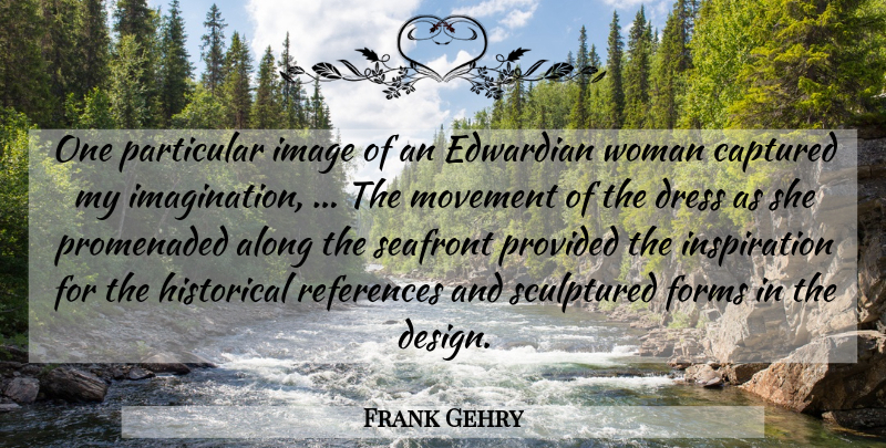 Frank Gehry Quote About Along, Captured, Dress, Edwardian, Forms: One Particular Image Of An...