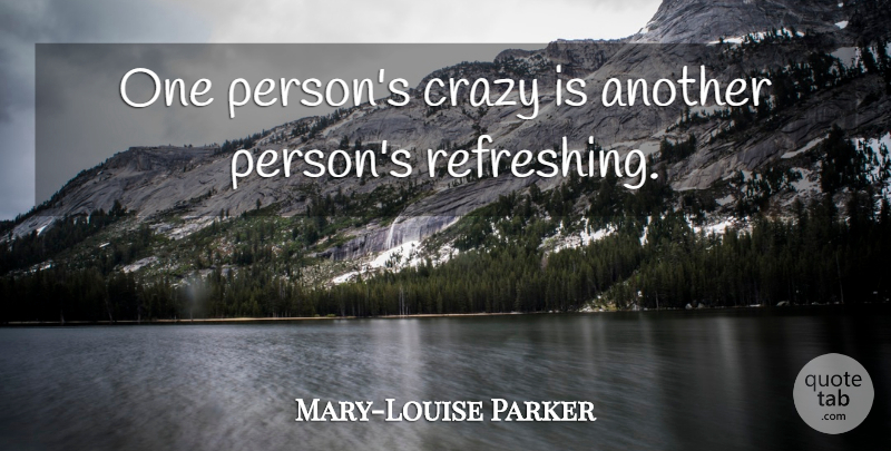 Mary-Louise Parker Quote About Crazy, Refreshing, Persons: One Persons Crazy Is Another...