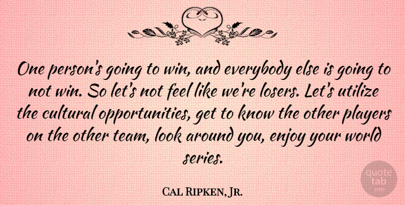 Cal Ripken, Jr. Quote About Cultural, Everybody, Players, Utilize: One Persons Going To Win...
