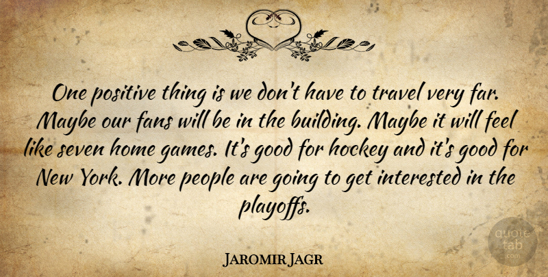 Jaromir Jagr Quote About Fans, Good, Hockey, Home, Interested: One Positive Thing Is We...