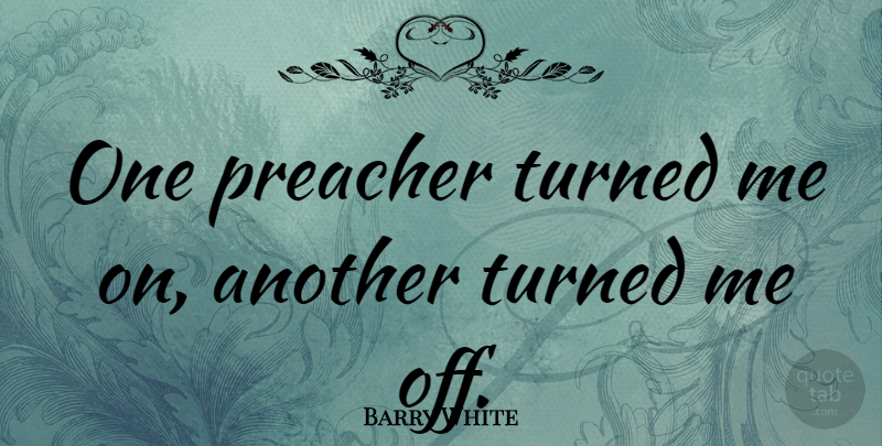 Barry White Quote About Preacher: One Preacher Turned Me On...