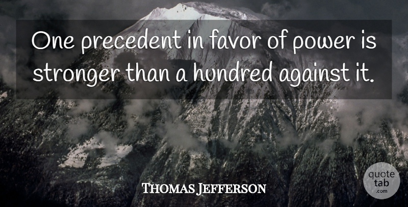 Thomas Jefferson Quote About Power, Stronger, Favors: One Precedent In Favor Of...