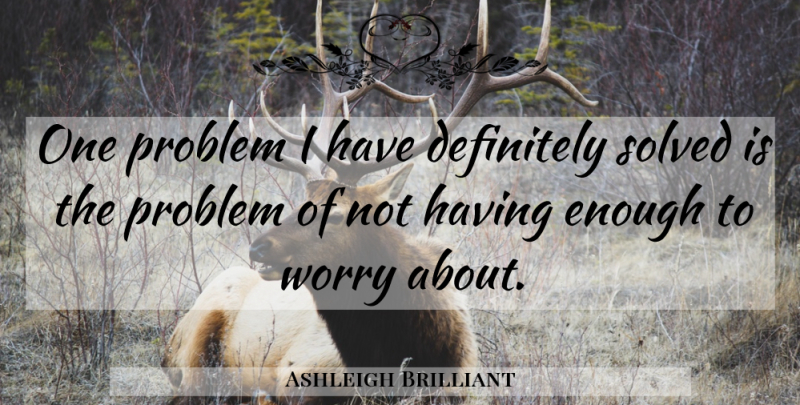 Ashleigh Brilliant Quote About Worry, Problem, Enough: One Problem I Have Definitely...