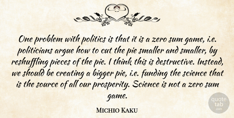 Michio Kaku Quote About Argue, Bigger, Creating, Cut, Funding: One Problem With Politics Is...