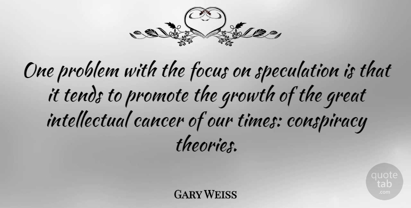 Gary Weiss Quote About Cancer, Conspiracy, Great, Problem, Promote: One Problem With The Focus...