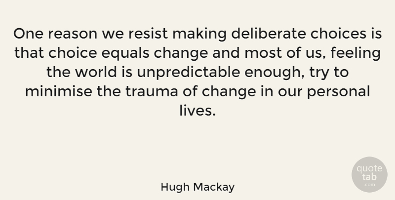 Hugh Mackay Quote About Choices, Feelings, Trying: One Reason We Resist Making...