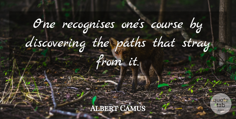 Albert Camus Quote About Path, Discovering, Recognise: One Recognises Ones Course By...
