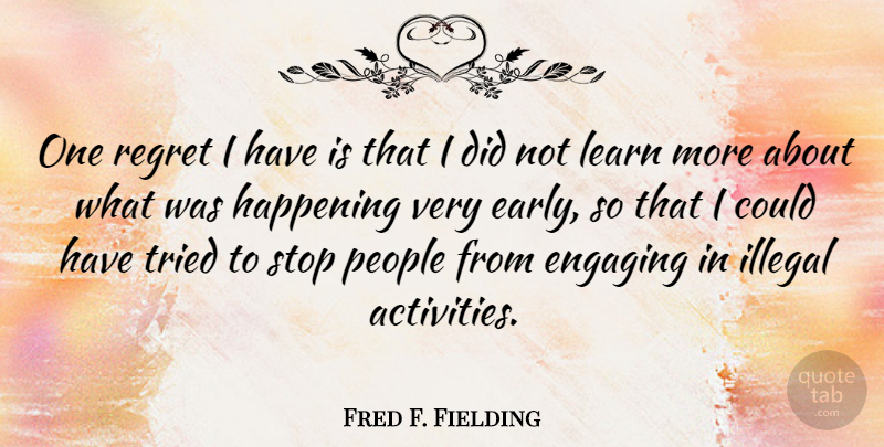 Fred F. Fielding Quote About Regret, Illegal Activities, People: One Regret I Have Is...
