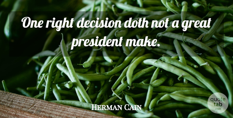 Herman Cain Quote About Decision, President, Right Decision: One Right Decision Doth Not...