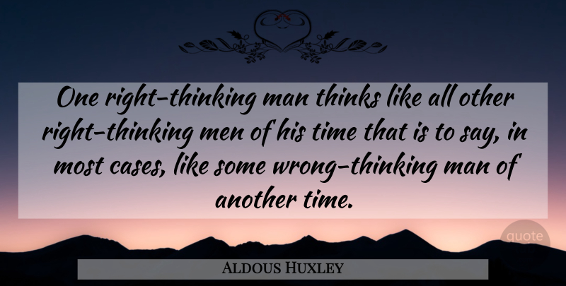 Aldous Huxley Quote About Men, Thinking, Cases: One Right Thinking Man Thinks...