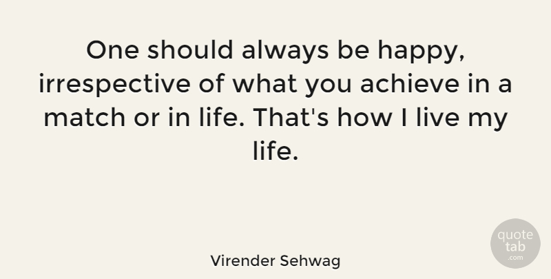 Virender Sehwag Quote About Living My Life, Achieve, Should: One Should Always Be Happy...