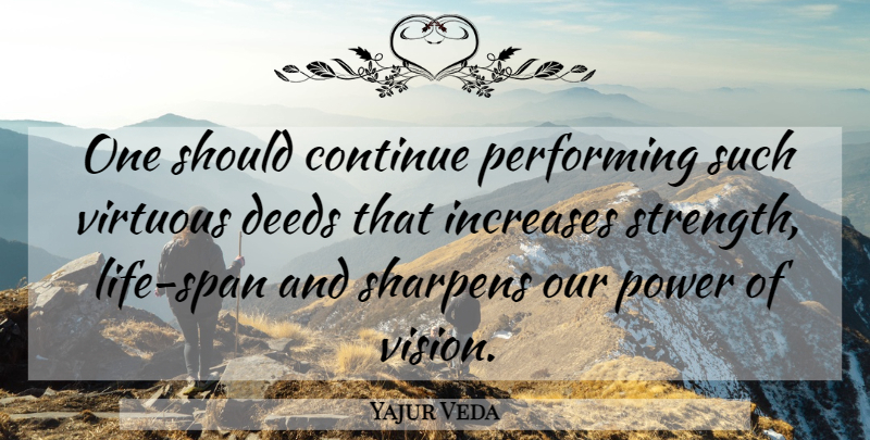 Yajur Veda Quote About Continue, Deeds, Increases, Performing, Power: One Should Continue Performing Such...