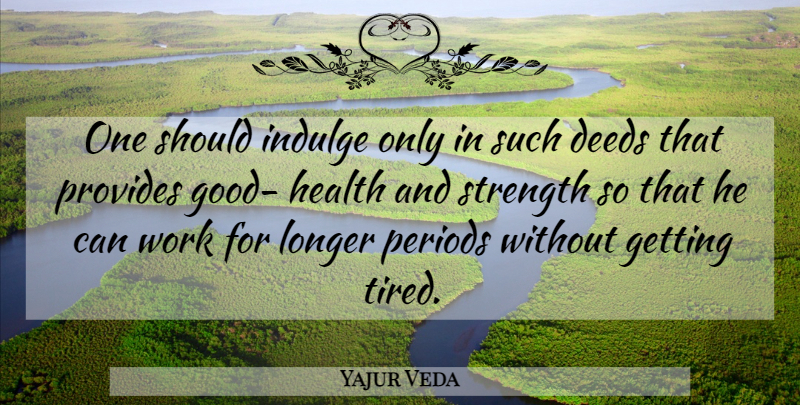 Yajur Veda Quote About Deeds, Health, Indulge, Longer, Periods: One Should Indulge Only In...