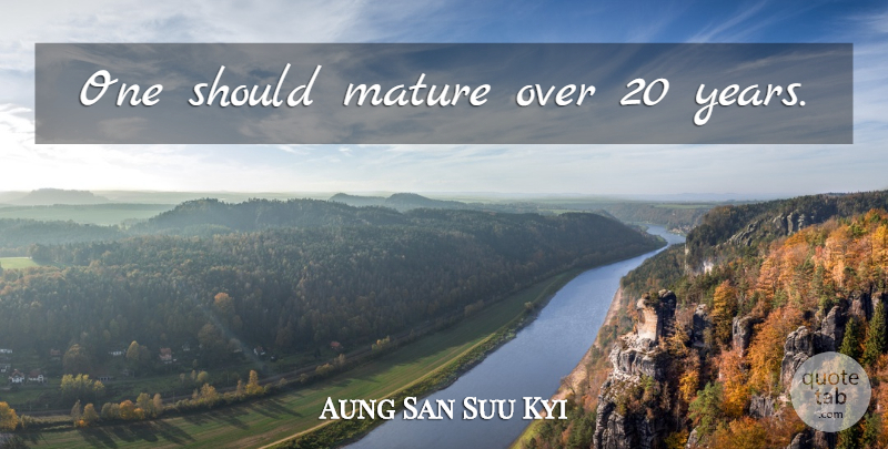 Aung San Suu Kyi Quote About Years, Mature, Should: One Should Mature Over 20...